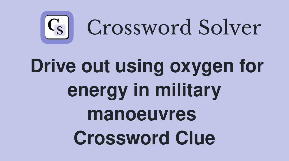 Drive out using oxygen for energy in military manoeuvres  Crossword Clue