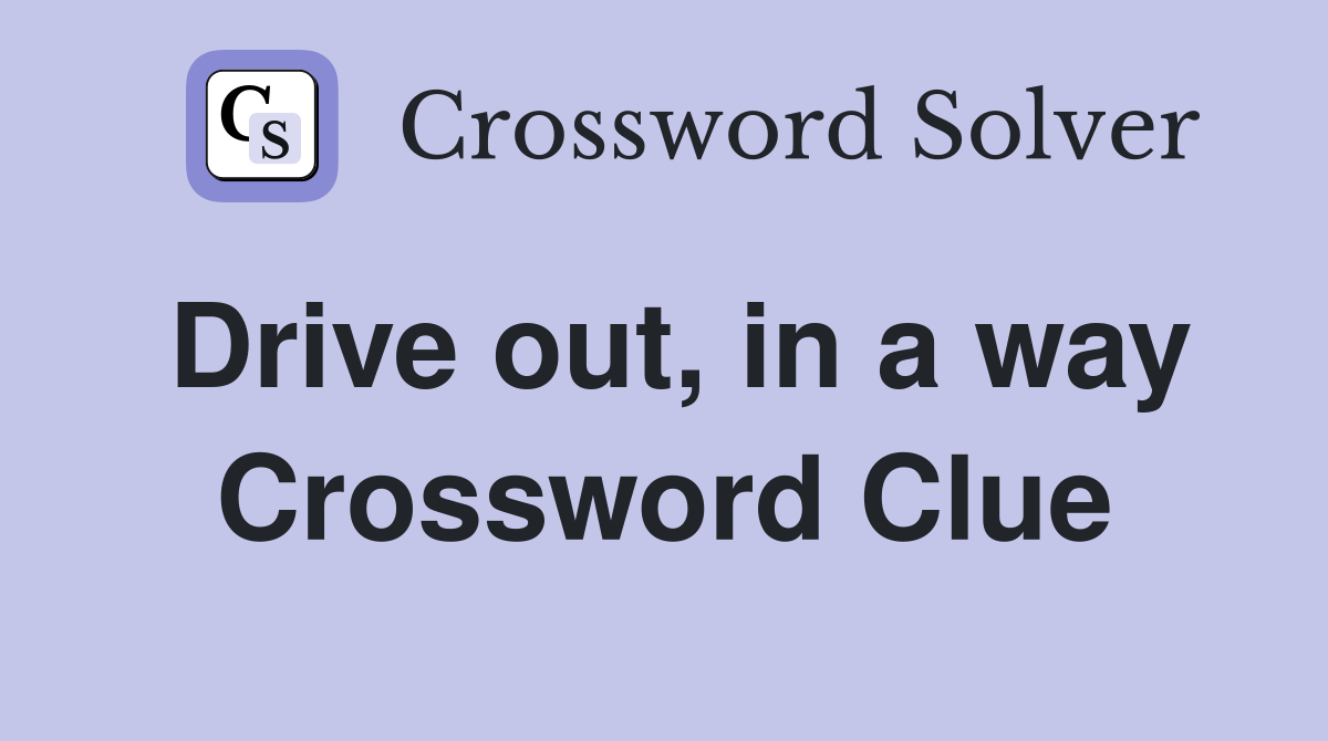 Drive out, in a way Crossword Clue