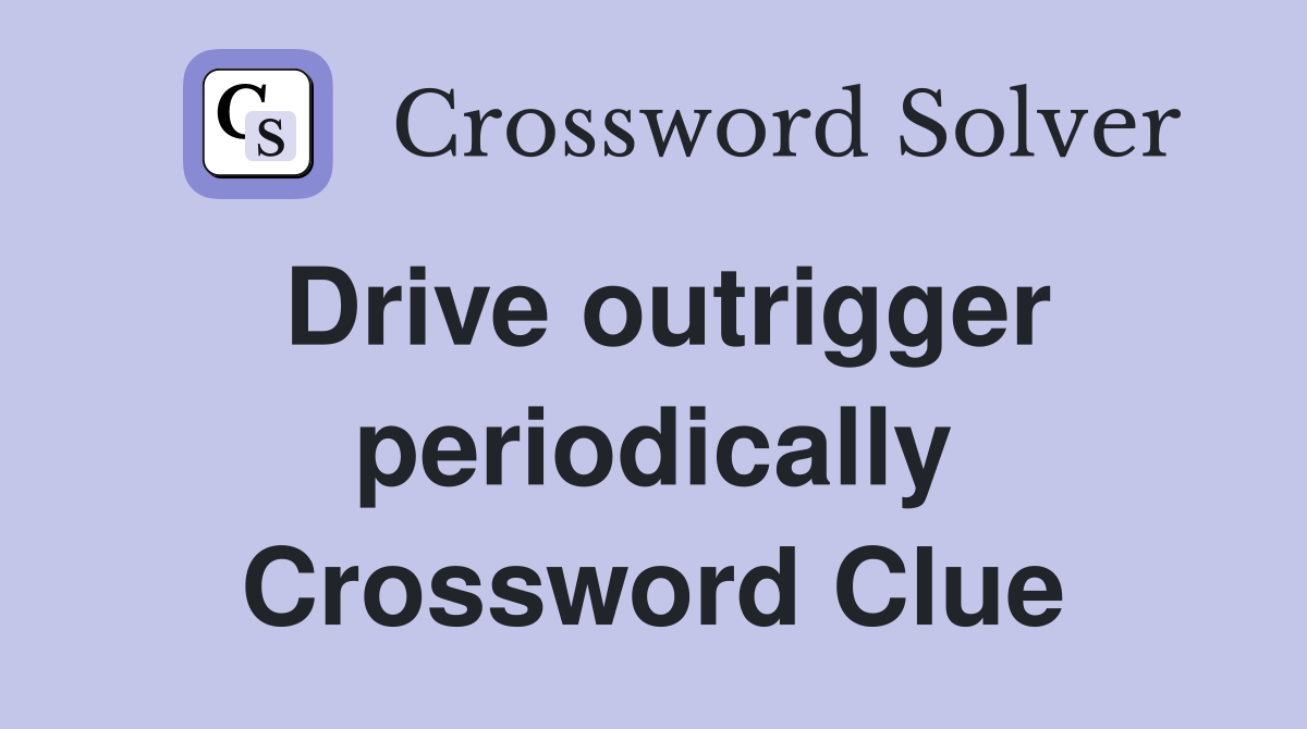 Drive outrigger periodically Crossword Clue
