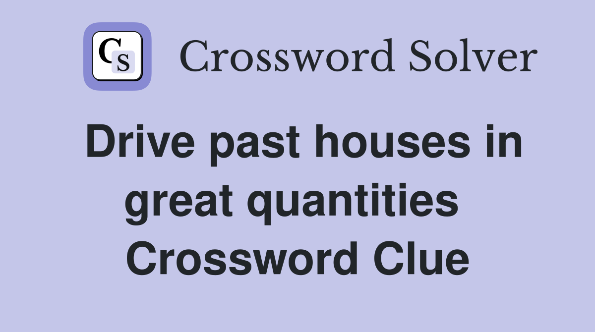 Drive past houses in great quantities  Crossword Clue