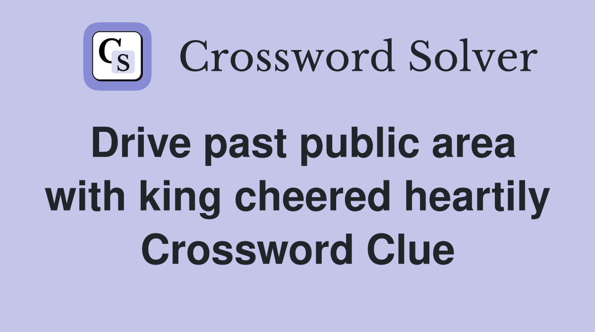 Drive past public area with king cheered heartily Crossword Clue