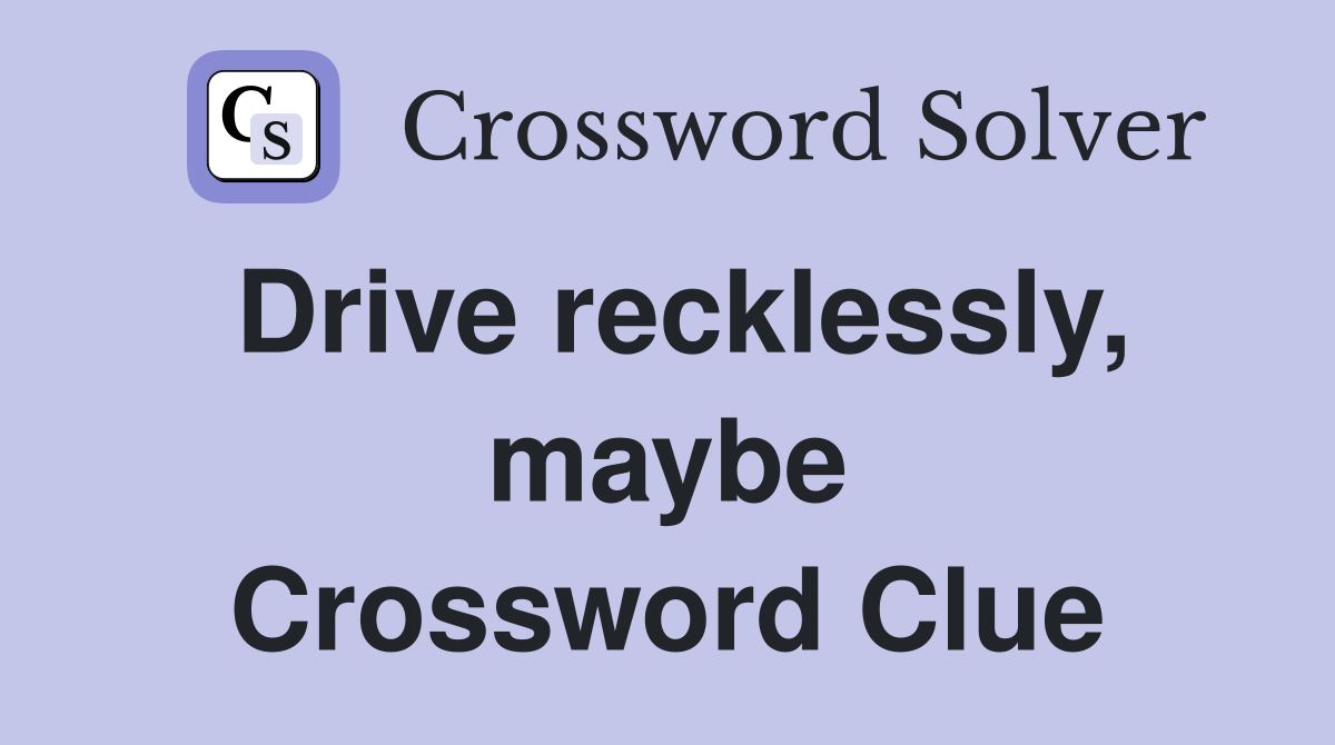 Drive recklessly, maybe Crossword Clue