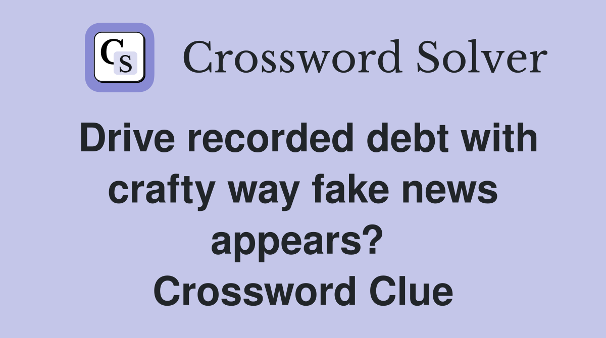 Drive recorded debt with crafty way fake news appears?  Crossword Clue