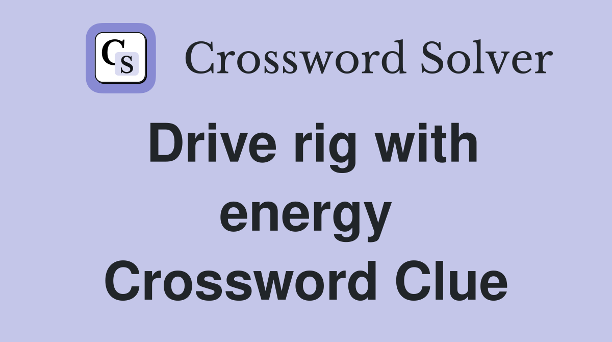 Drive rig with energy Crossword Clue