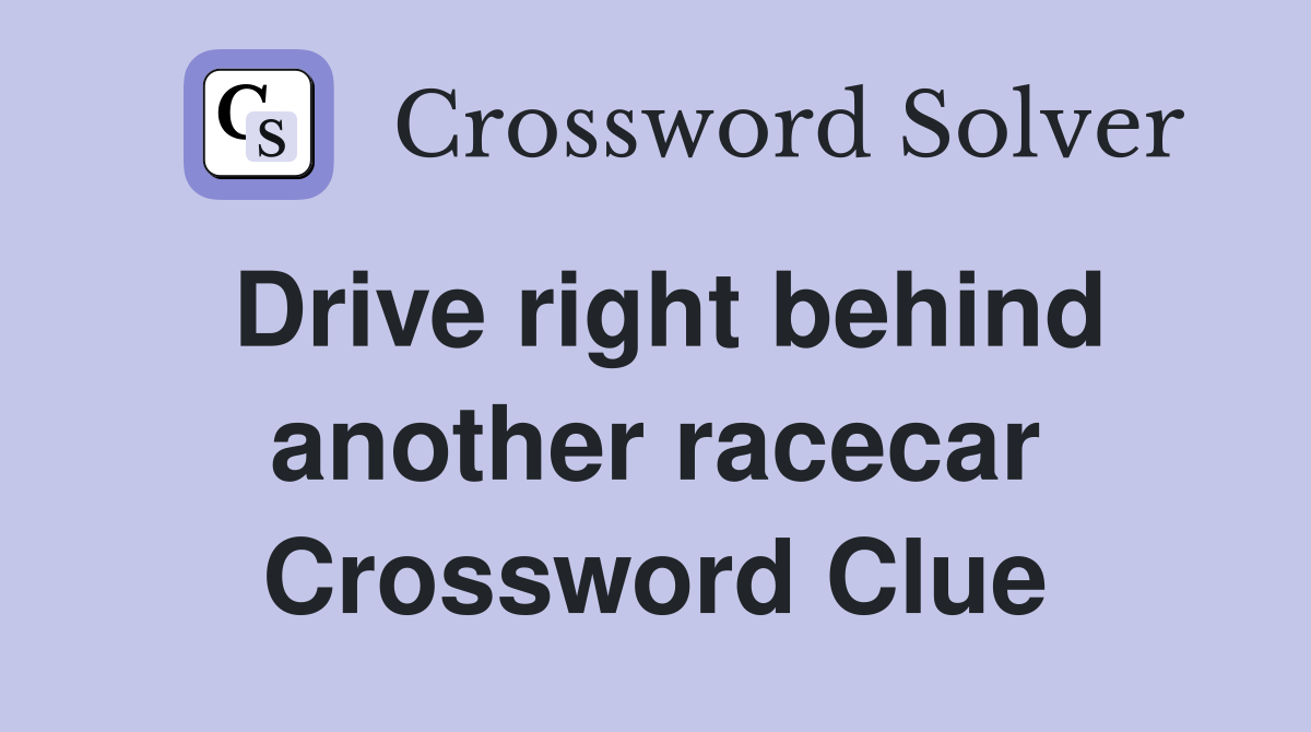 Drive right behind another racecar Crossword Clue