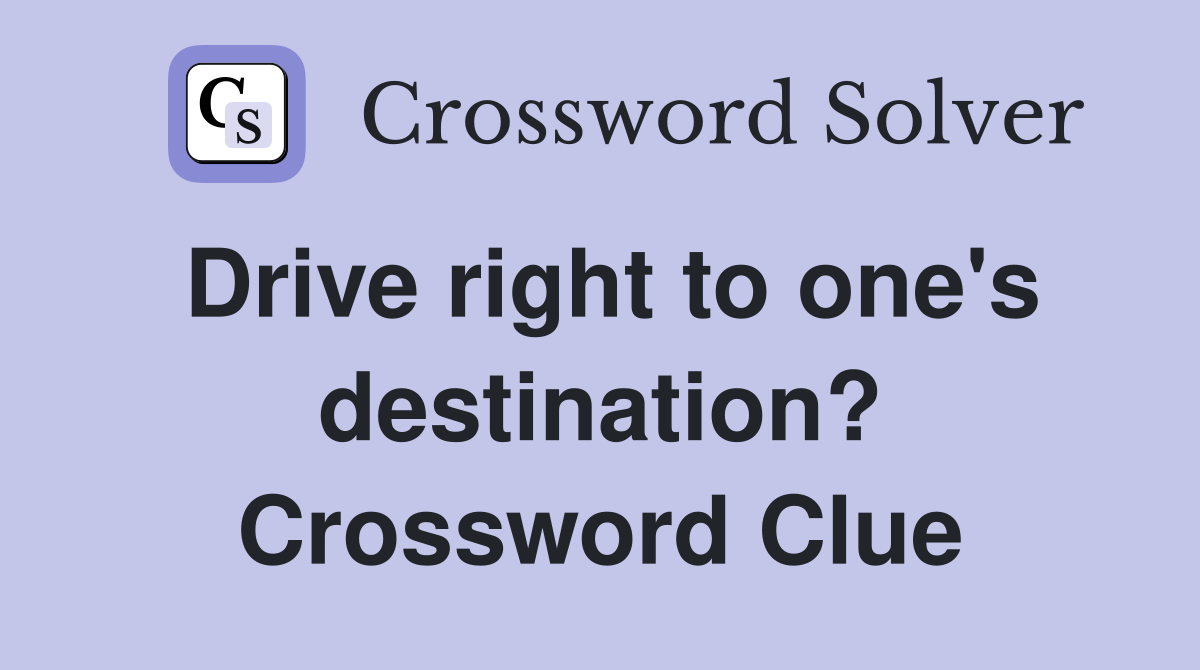 Drive right to one's destination? Crossword Clue