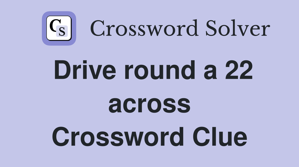 Drive round a 22 across Crossword Clue