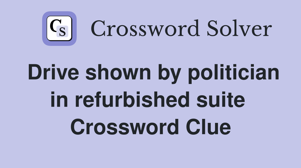 Drive shown by politician in refurbished suite  Crossword Clue