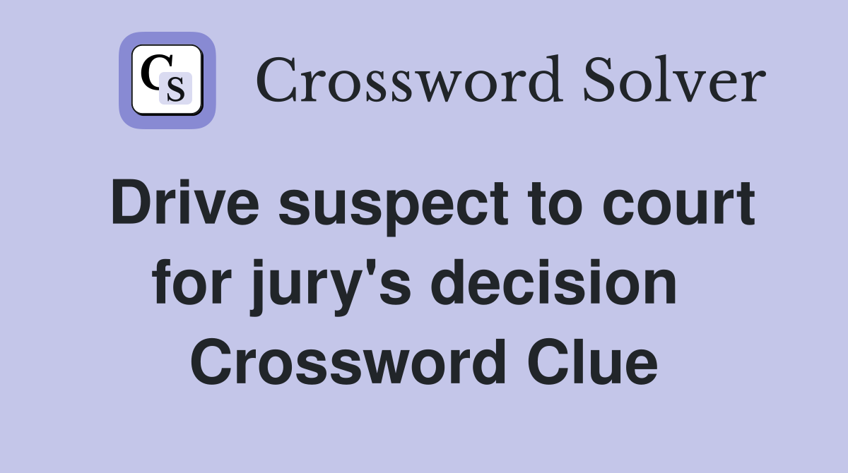 Drive suspect to court for jury's decision  Crossword Clue