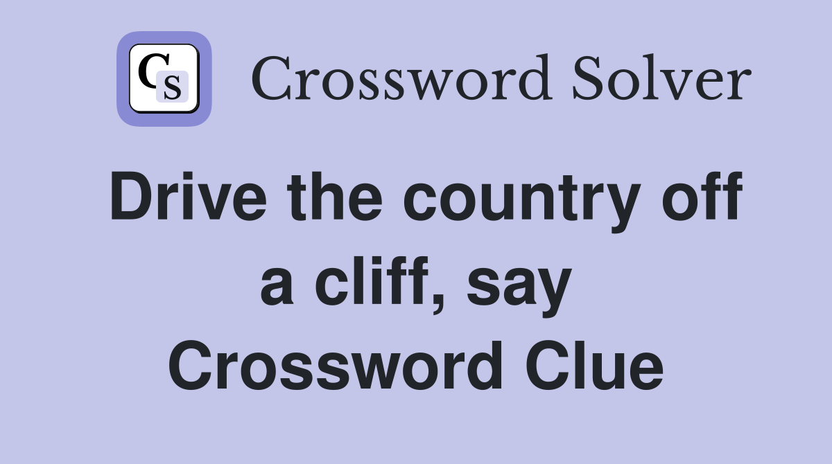 Drive the country off a cliff, say Crossword Clue