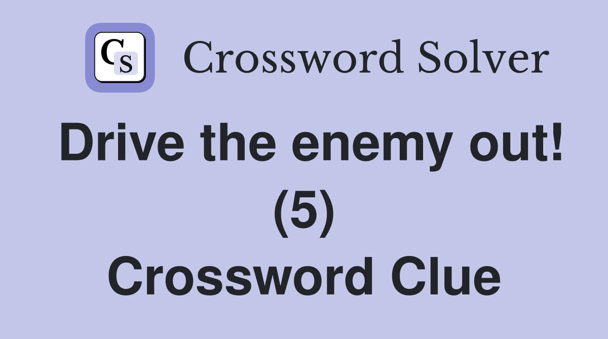Drive the enemy out! (5) Crossword Clue