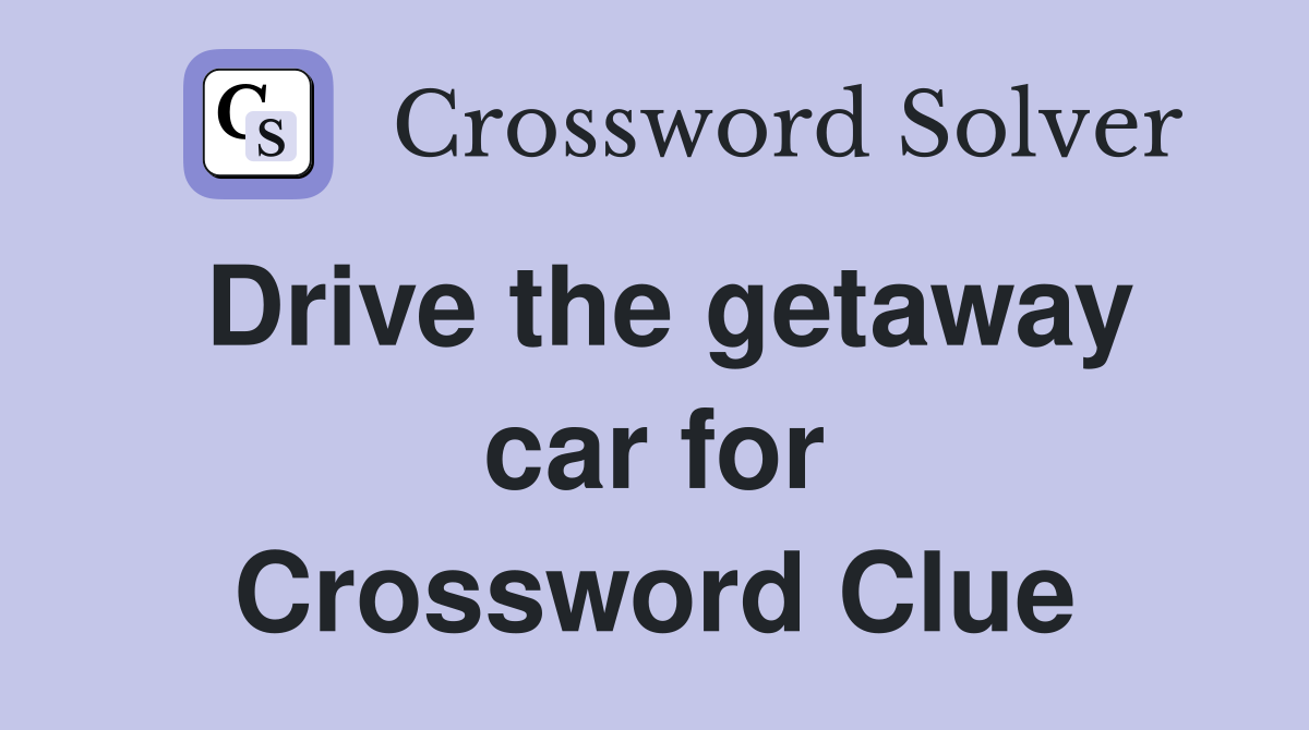Drive the getaway car for Crossword Clue