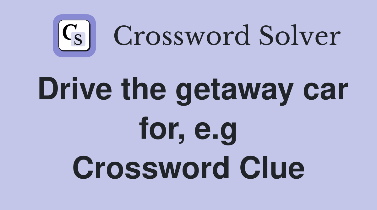 Drive the getaway car for, e.g Crossword Clue