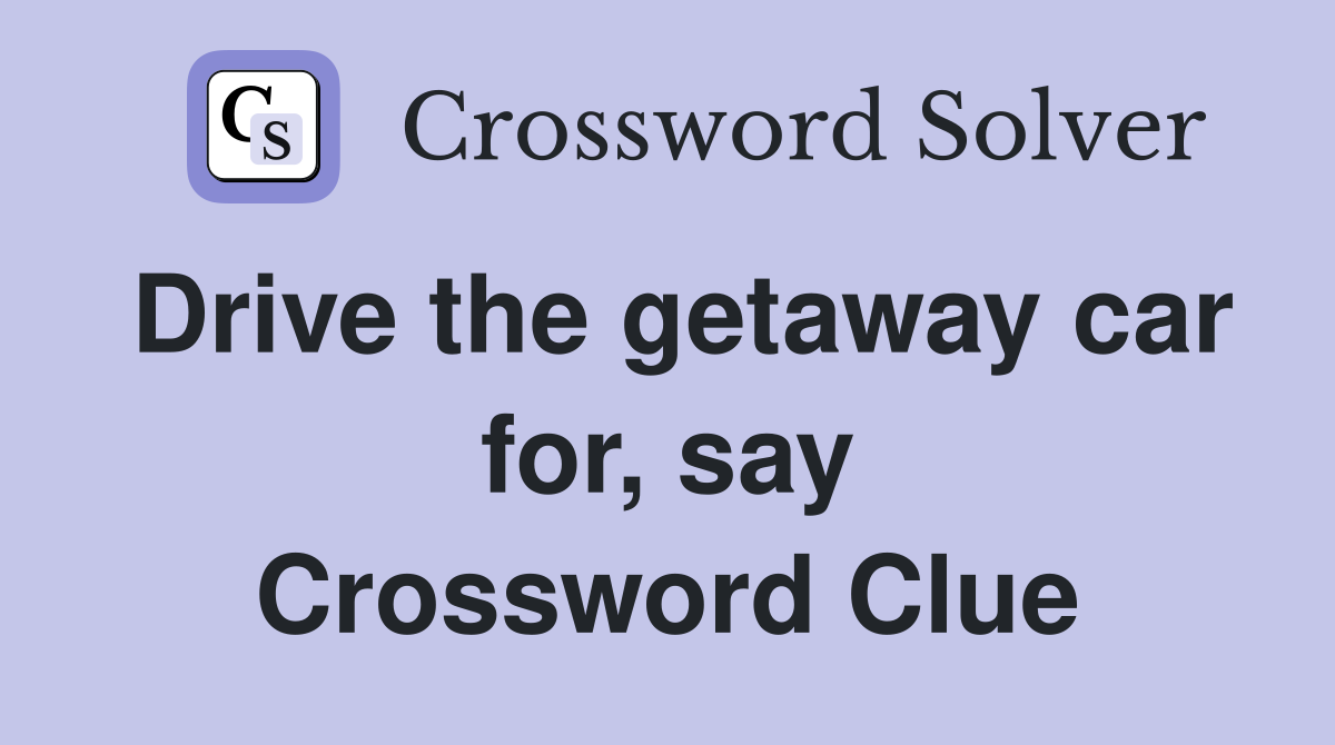 Drive the getaway car for, say Crossword Clue