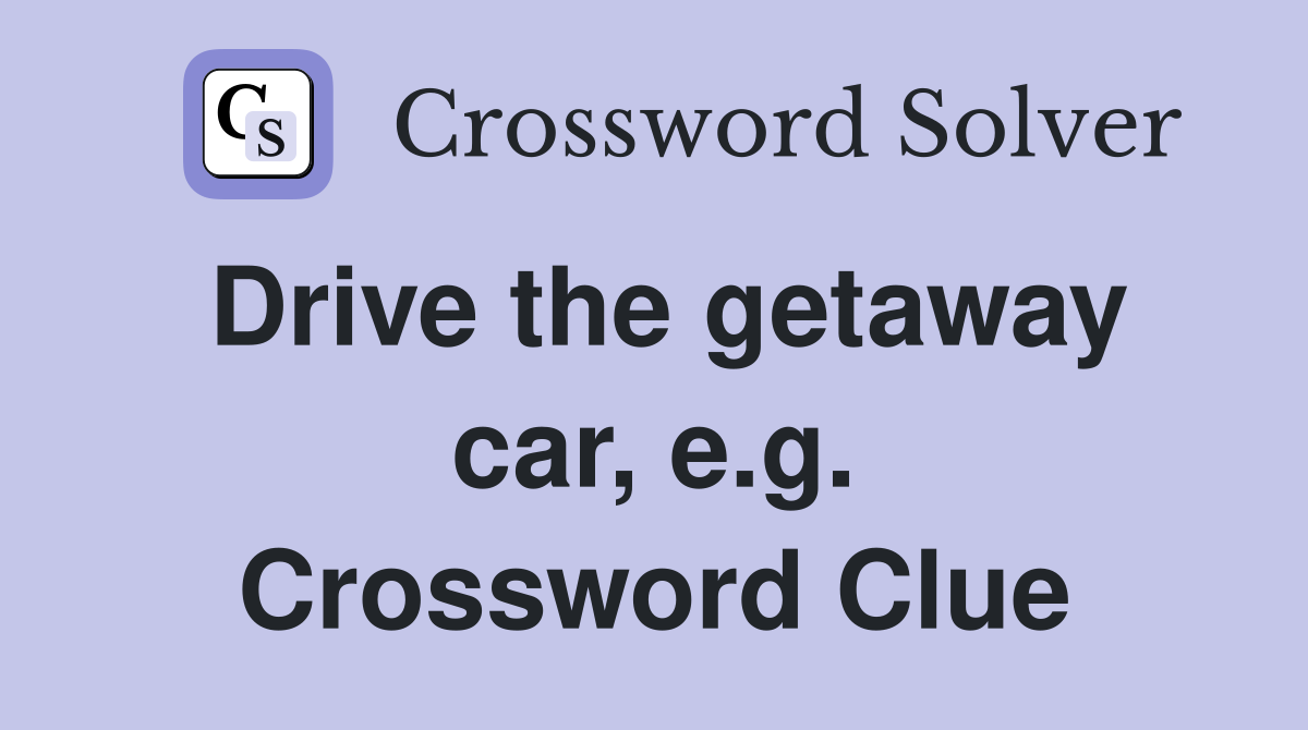 Drive the getaway car, e.g. Crossword Clue