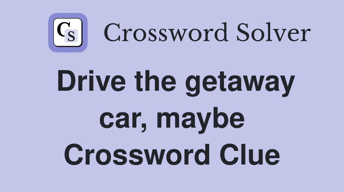 Drive the getaway car, maybe Crossword Clue