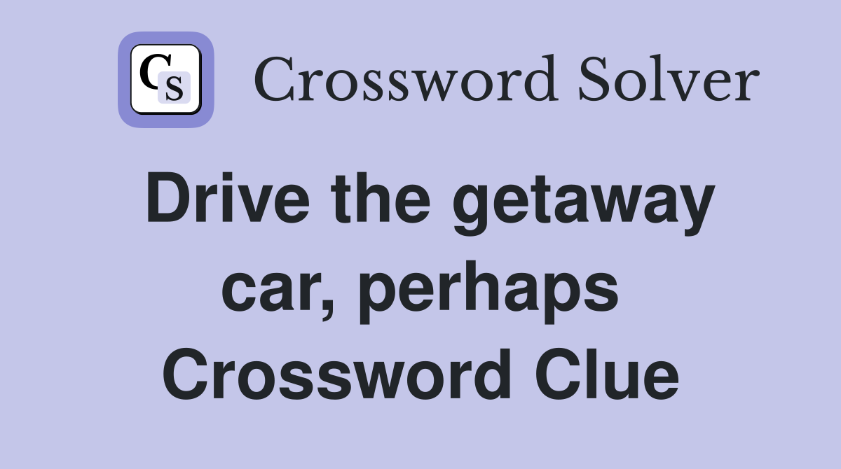 Drive the getaway car, perhaps Crossword Clue