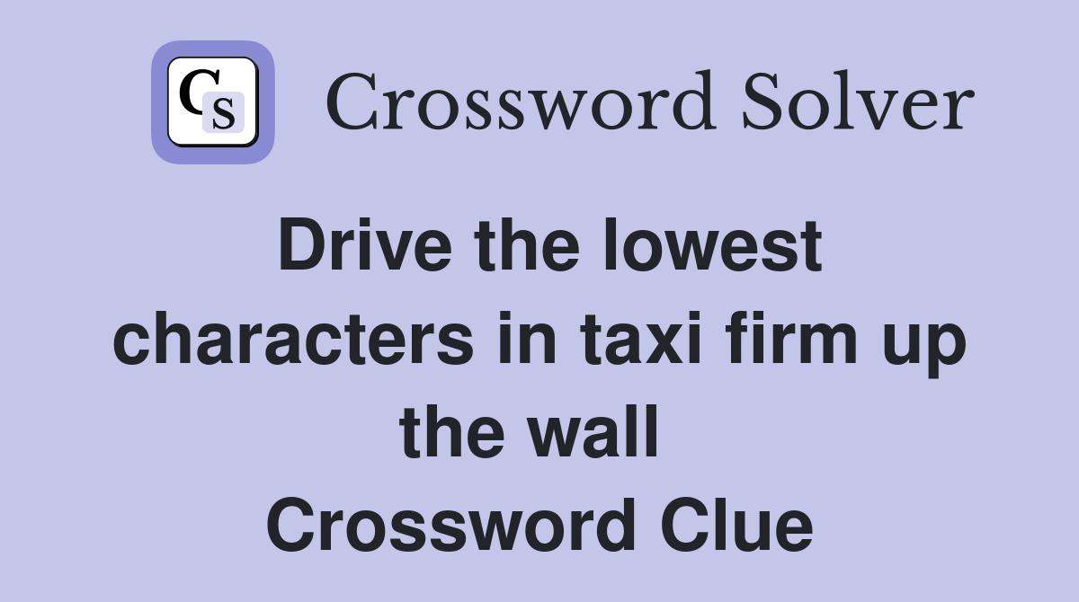 Drive the lowest characters in taxi firm up the wall  Crossword Clue