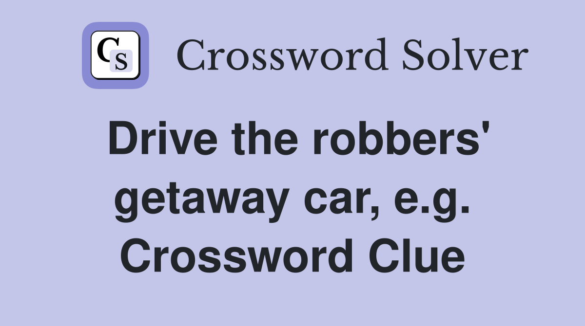 Drive the robbers' getaway car, e.g. Crossword Clue