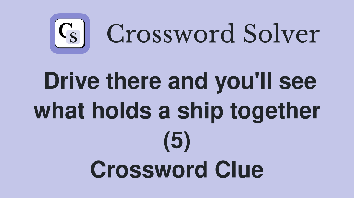 Drive there and you'll see what holds a ship together (5) Crossword Clue