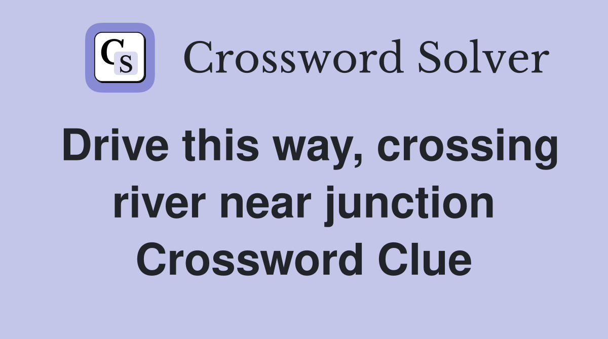 Drive this way, crossing river near junction Crossword Clue