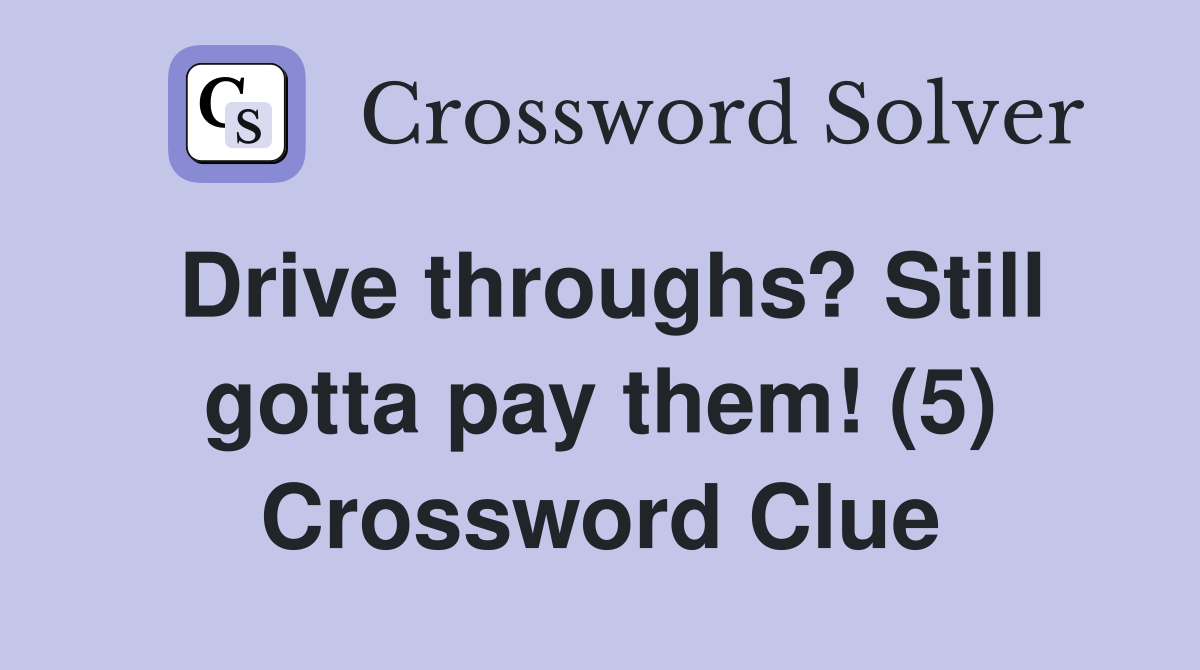 Drive throughs? Still gotta pay them! (5) Crossword Clue