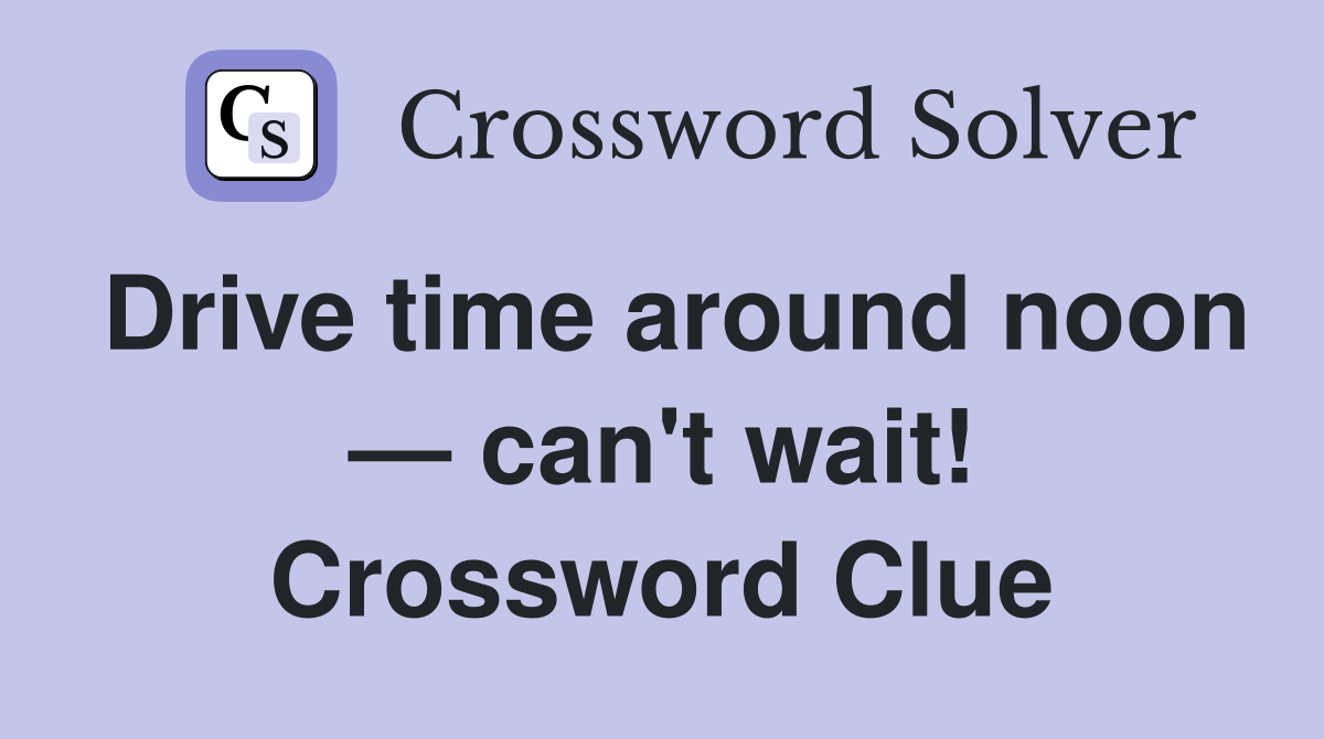 Drive time around noon — can't wait! Crossword Clue