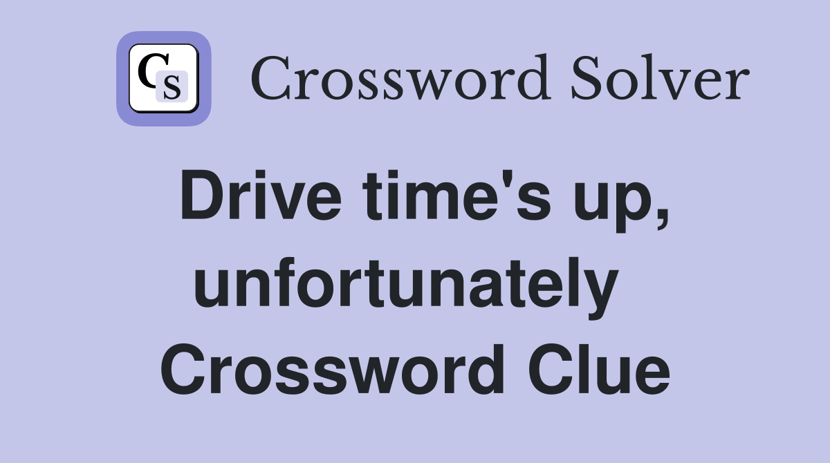 Drive time's up, unfortunately  Crossword Clue