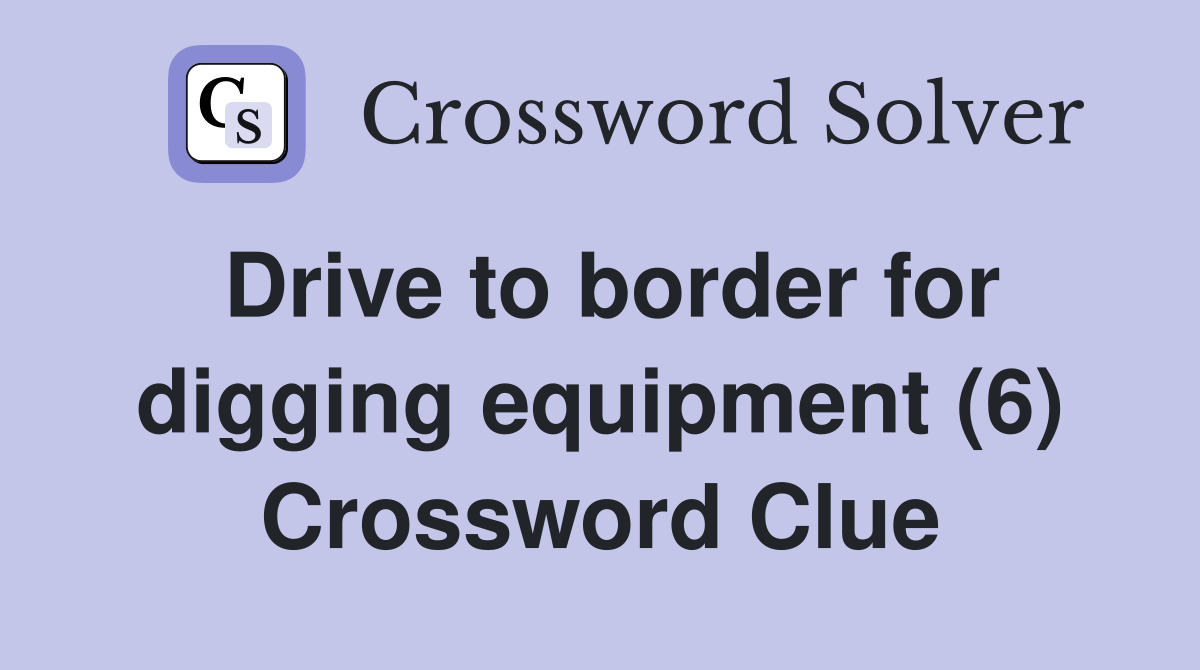 Drive to border for digging equipment (6) Crossword Clue