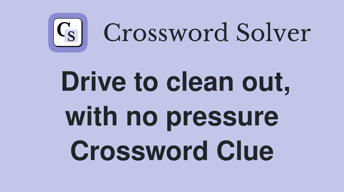Drive to clean out, with no pressure Crossword Clue