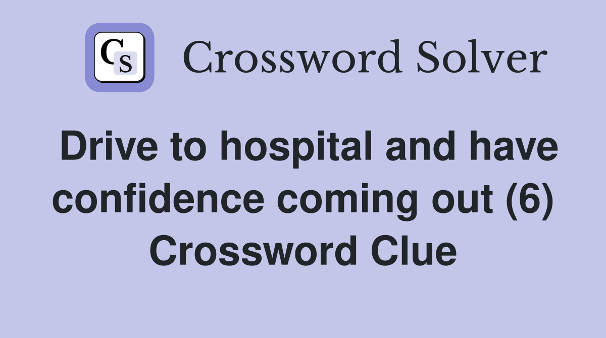 Drive to hospital and have confidence coming out (6) Crossword Clue