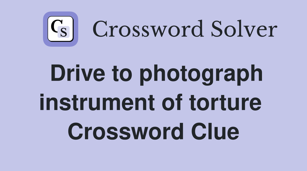 Drive to photograph instrument of torture  Crossword Clue