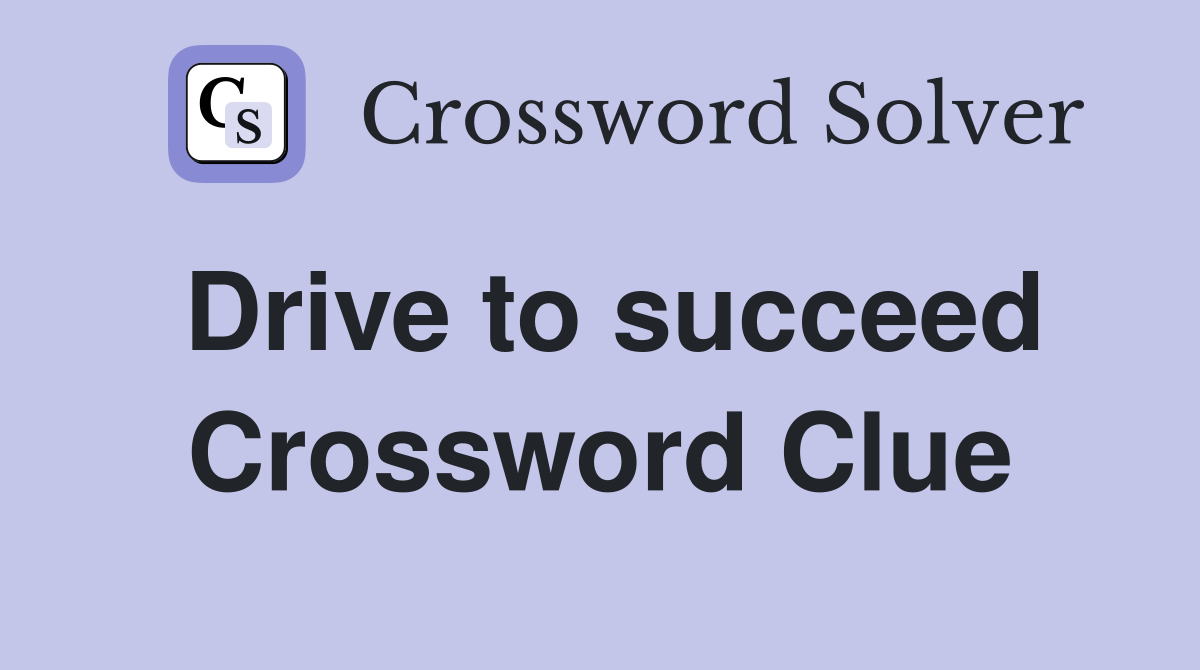 Drive to succeed Crossword Clue