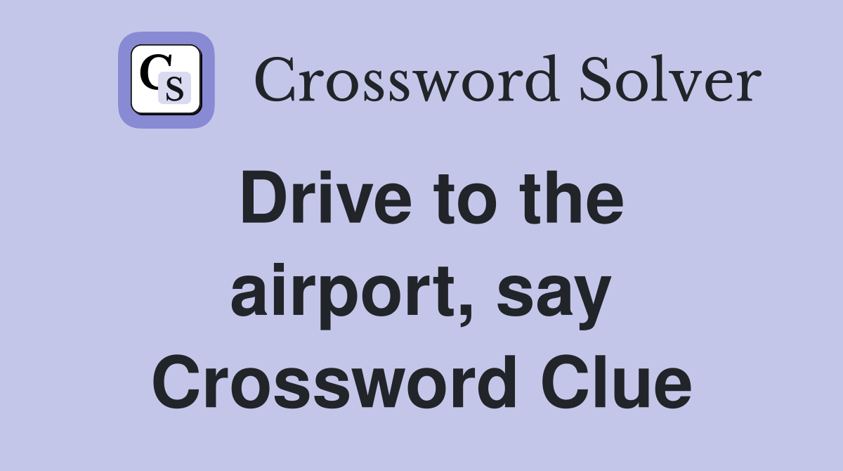 Drive to the airport, say Crossword Clue