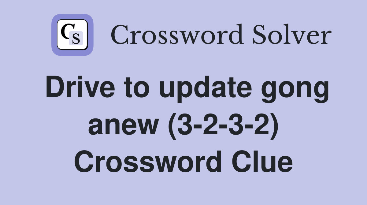 Drive to update gong anew (3-2-3-2) Crossword Clue