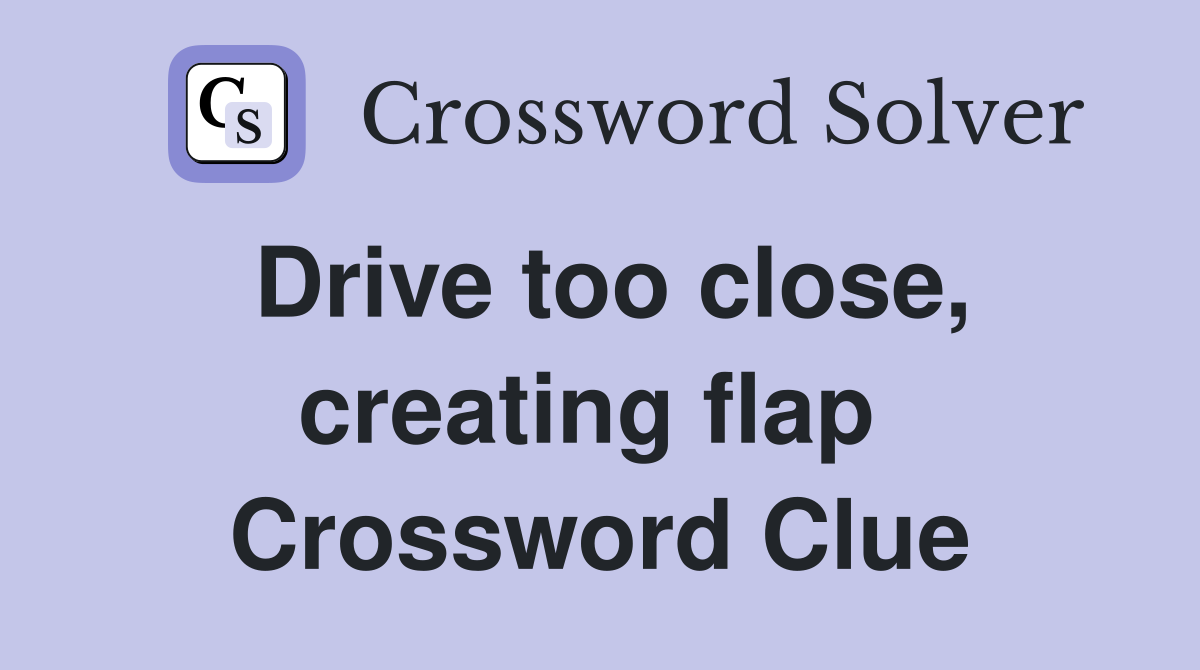 Drive too close, creating flap  Crossword Clue
