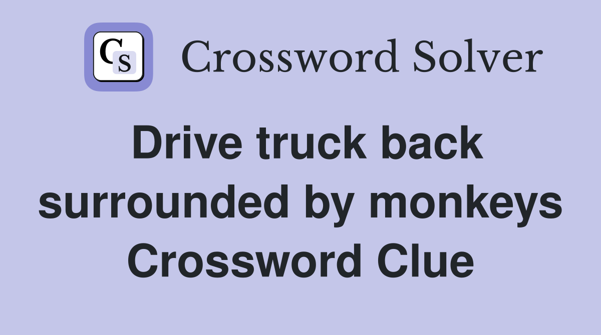 Drive truck back surrounded by monkeys Crossword Clue
