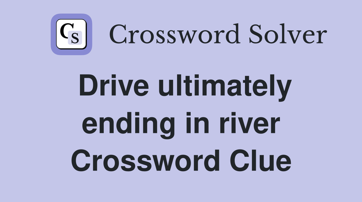 Drive ultimately ending in river Crossword Clue