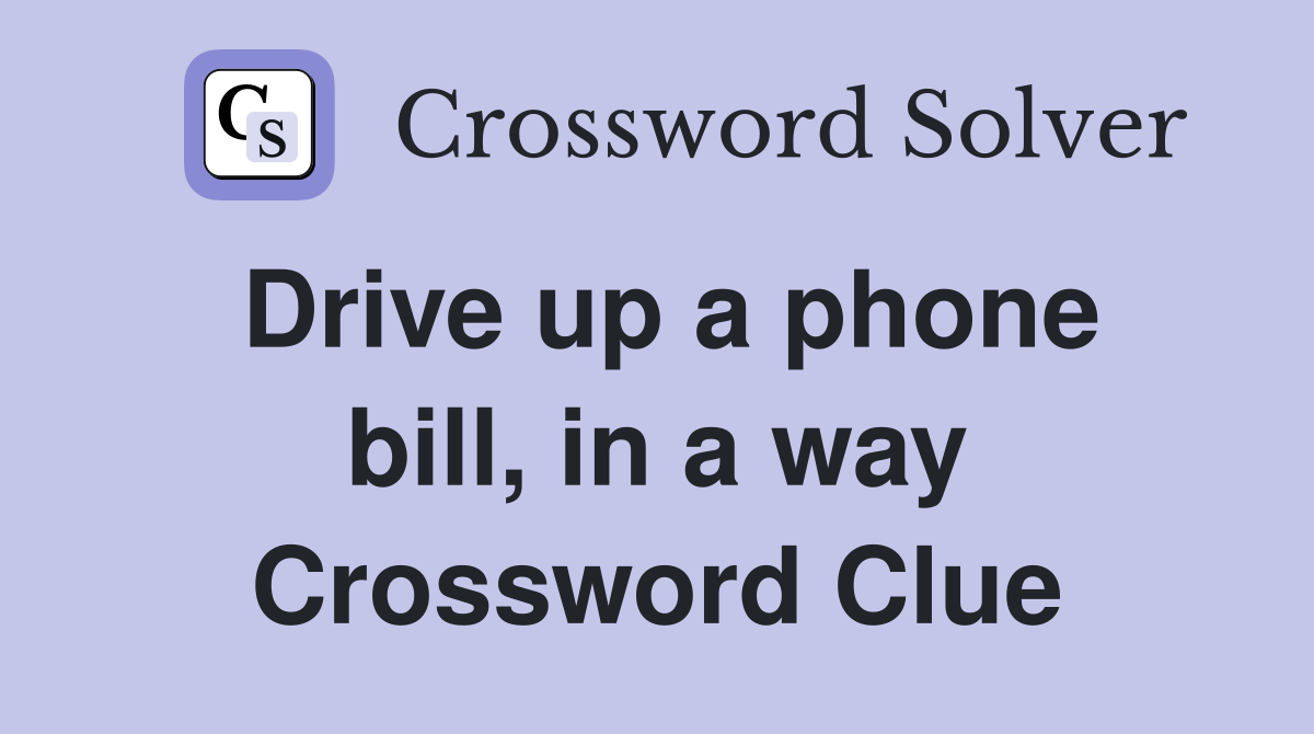 Drive up a phone bill, in a way Crossword Clue