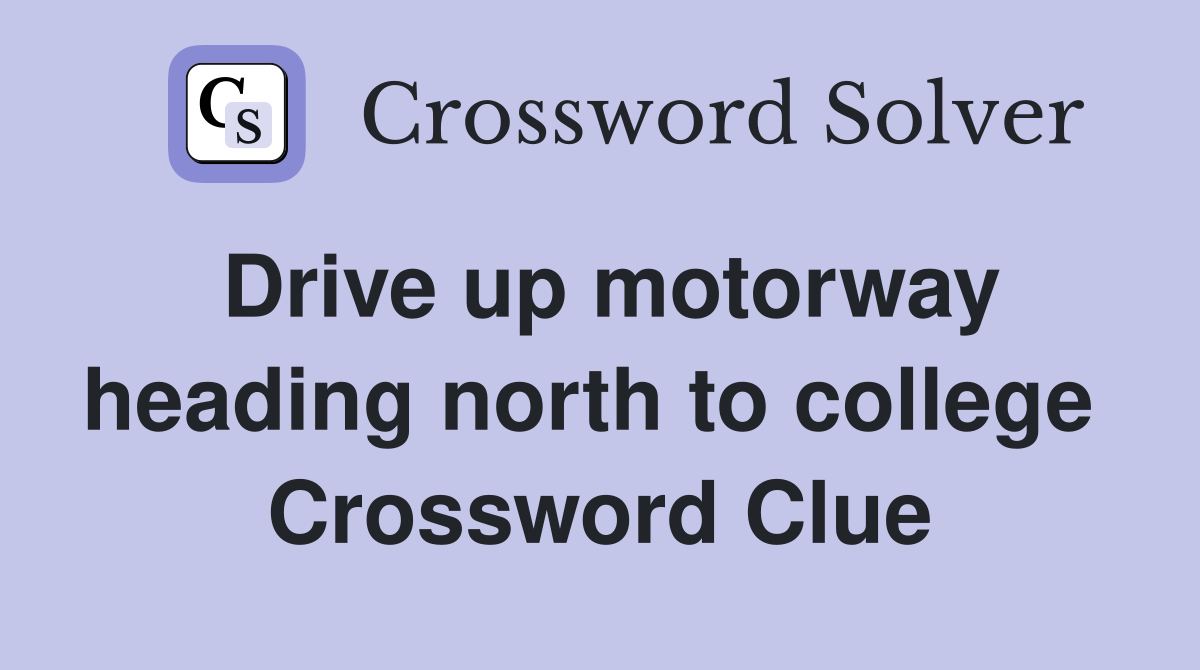 Drive up motorway heading north to college  Crossword Clue