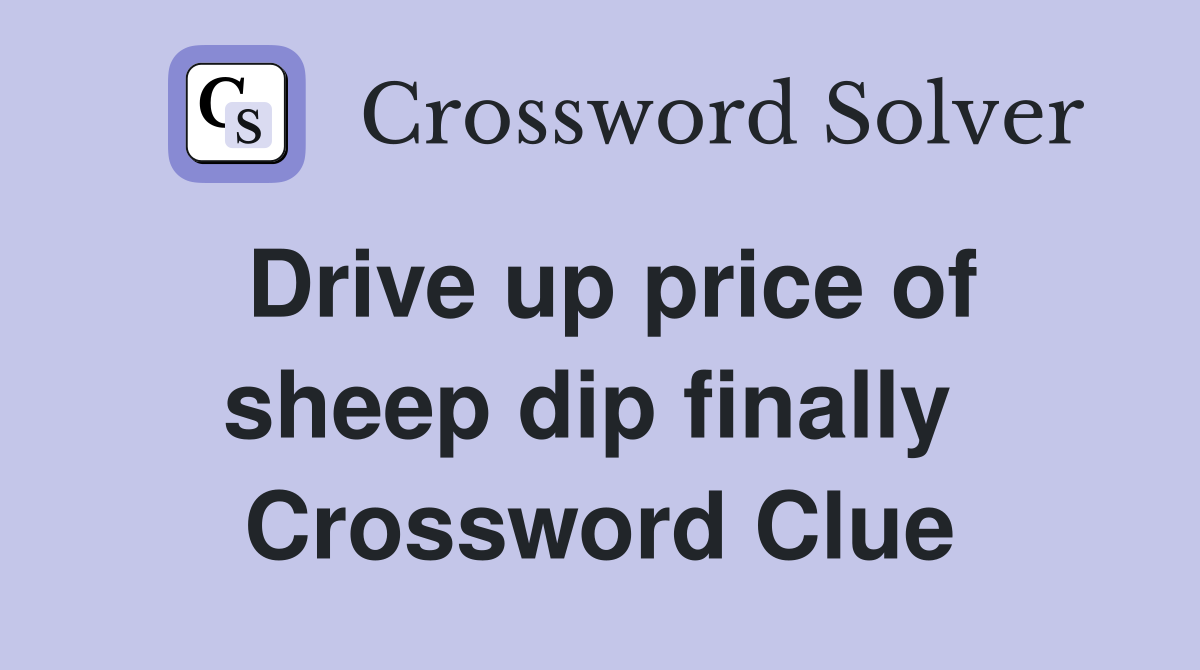 Drive up price of sheep dip finally  Crossword Clue