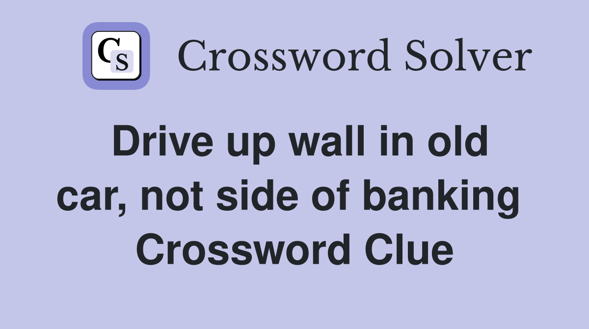 Drive up wall in old car, not side of banking  Crossword Clue
