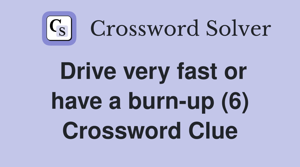 Drive very fast or have a burn-up (6) Crossword Clue