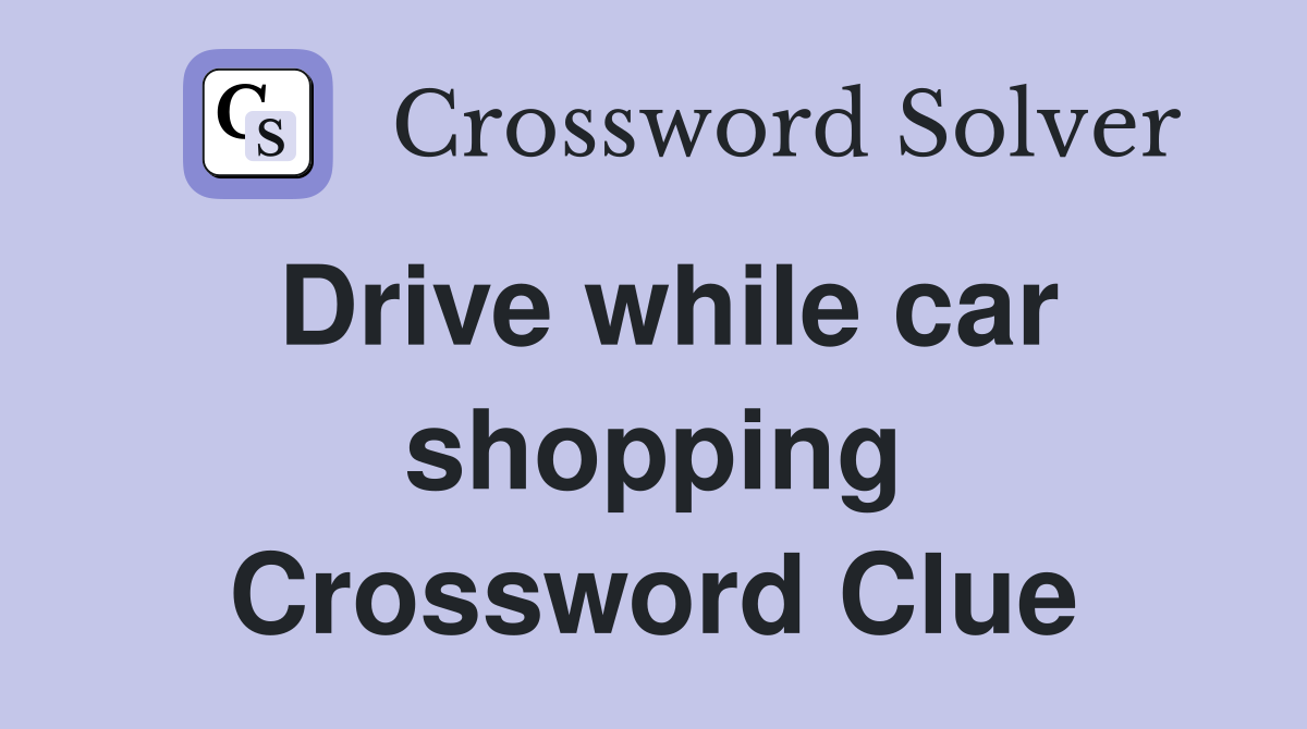 Drive while car shopping Crossword Clue