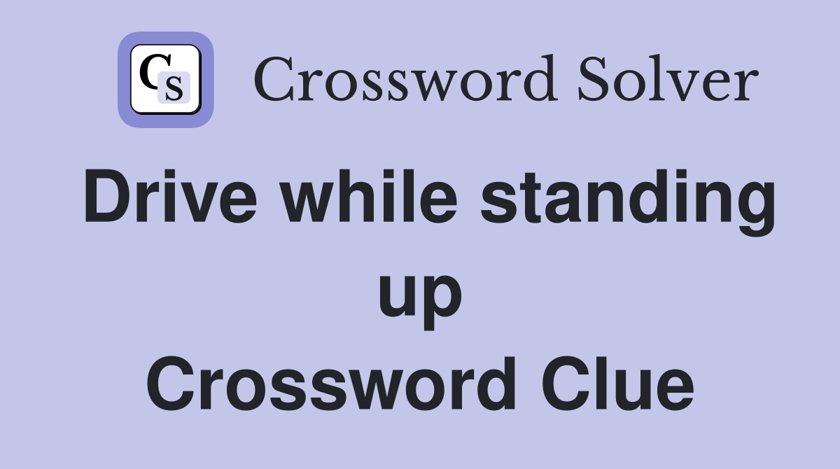 Drive while standing up Crossword Clue