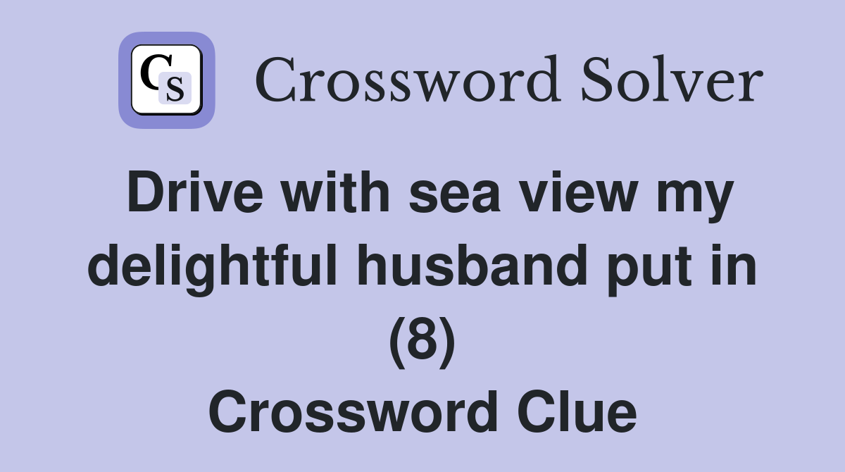 Drive with sea view my delightful husband put in (8) Crossword Clue