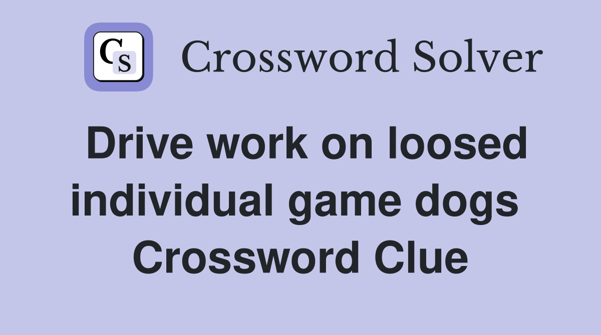 Drive work on loosed individual game dogs  Crossword Clue