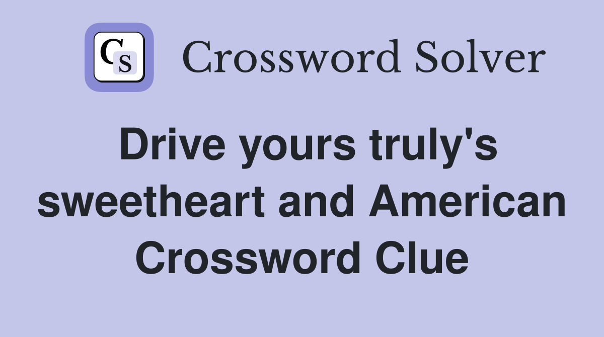 Drive yours truly's sweetheart and American Crossword Clue