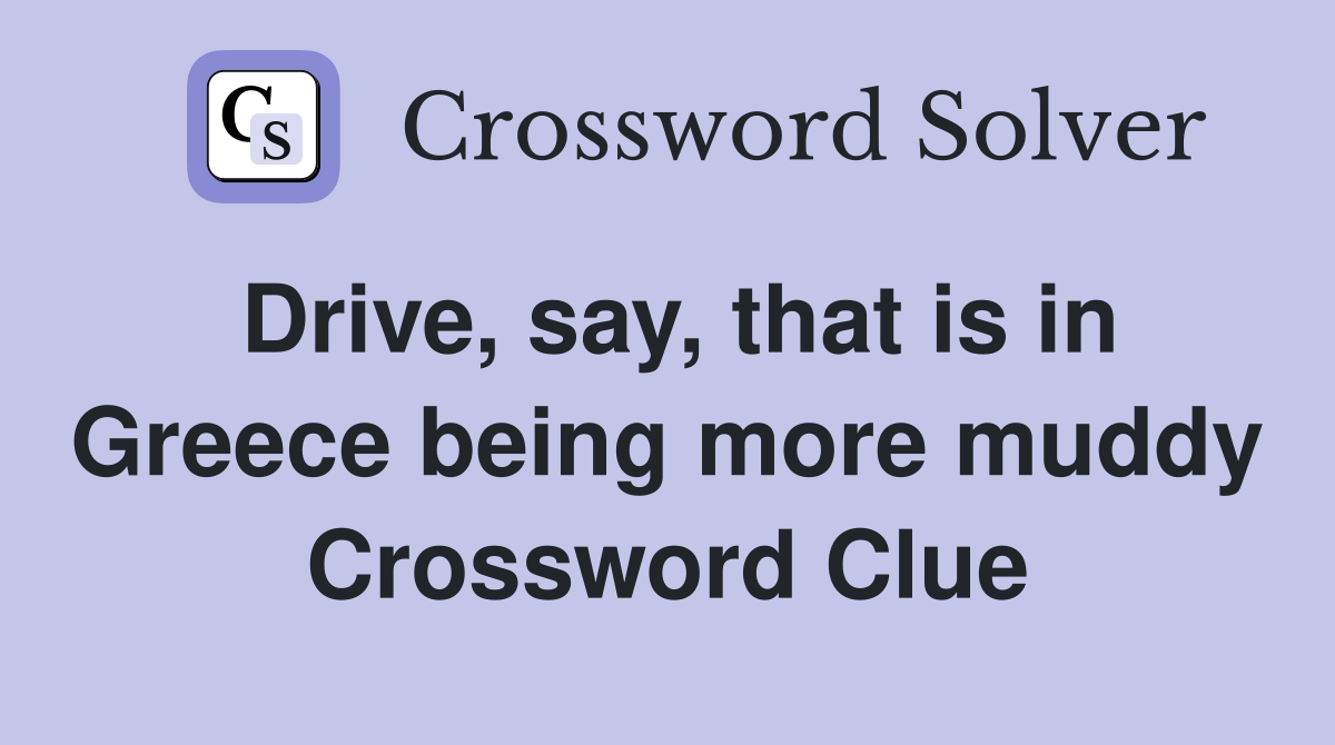 Drive, say, that is in Greece being more muddy Crossword Clue