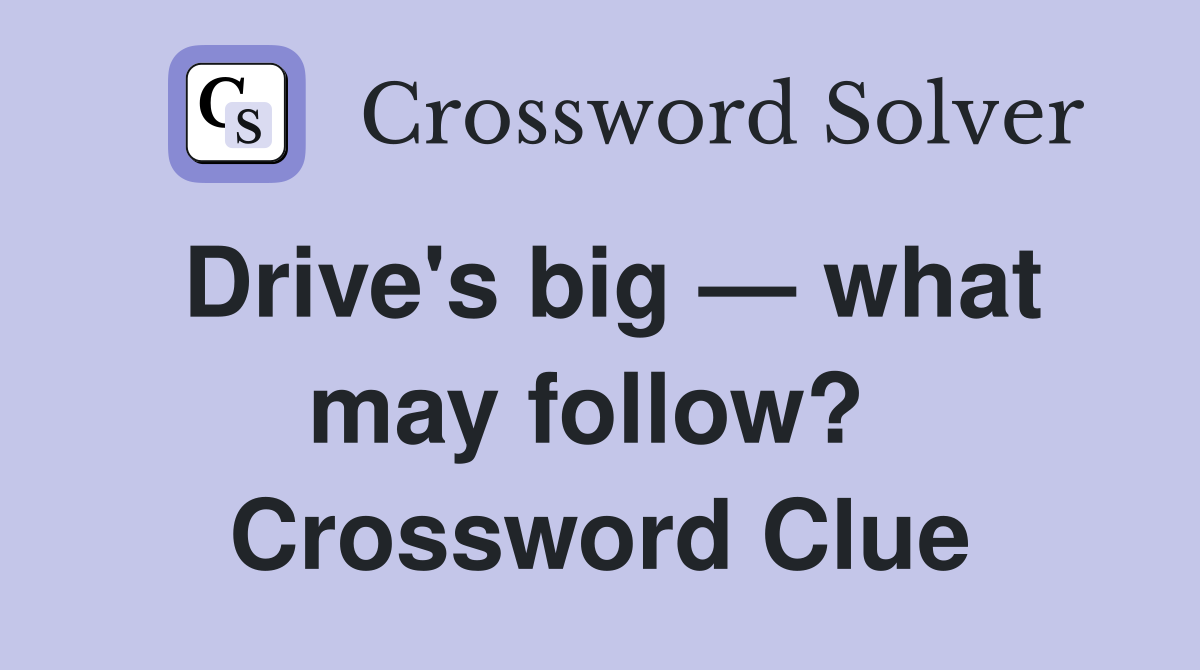 Drive's big — what may follow?  Crossword Clue